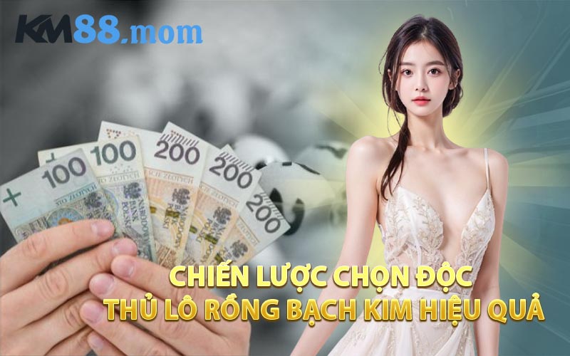 Chiến Lược Chọn Độc Thủ Lô Rồng Bạch Kim Hiệu Quả