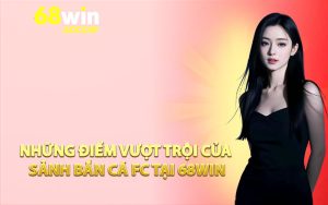 Những điểm vượt trội của sảnh bắn cá FC tại 68win