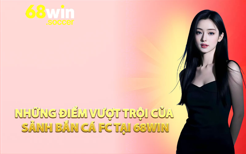 Những điểm vượt trội của sảnh bắn cá FC tại 68win