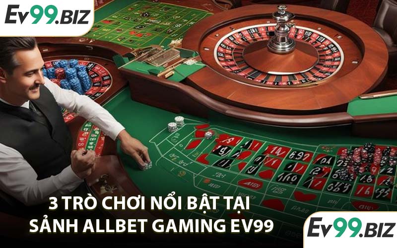3 trò chơi nổi bật tại sảnh Allbet Gaming EV99