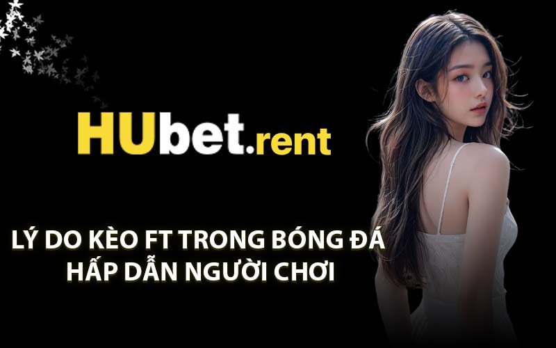 Lý do kèo FT trong bóng đá hấp dẫn người chơi