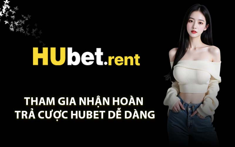 Tham Gia Nhận Hoàn Trả Cược HUBET Dễ Dàng