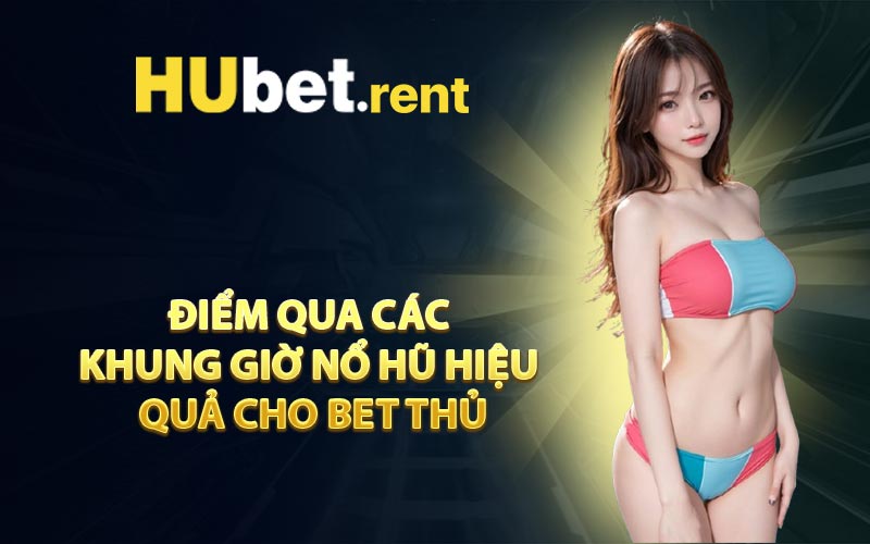 Điểm Qua Các Khung Giờ Nổ Hũ Hiệu Quả Cho Bet Thủ