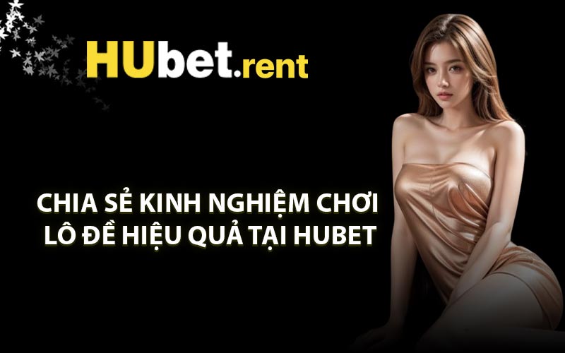 Chia sẻ kinh nghiệm chơi lô đề hiệu quả tại HUBET