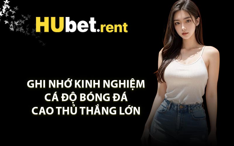 Ghi nhớ kinh nghiệm cá độ bóng đá cao thủ thắng lớn