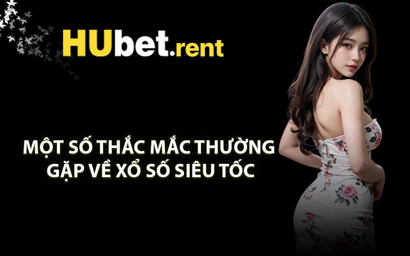 Một số thắc mắc thường gặp về Xổ Số Siêu Tốc
