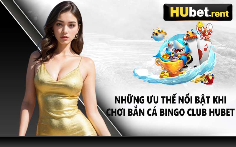 Những ưu thế nổi bật khi chơi bắn cá Bingo Club Hubet