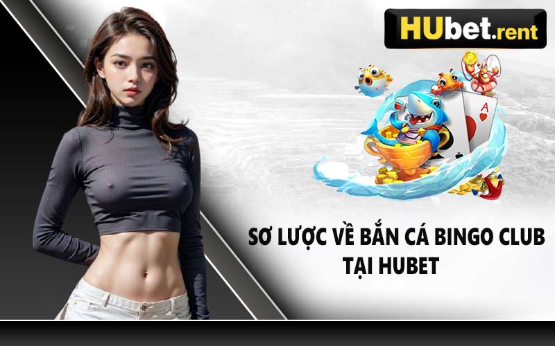 Sơ lược về Bắn Cá Bingo Club tại Hubet