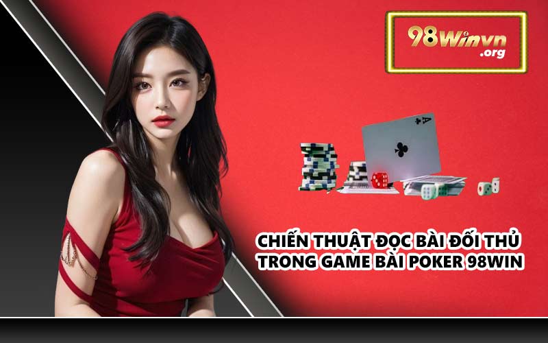 Chiến thuật đọc bài đối thủ trong game bài Poker 98WIN