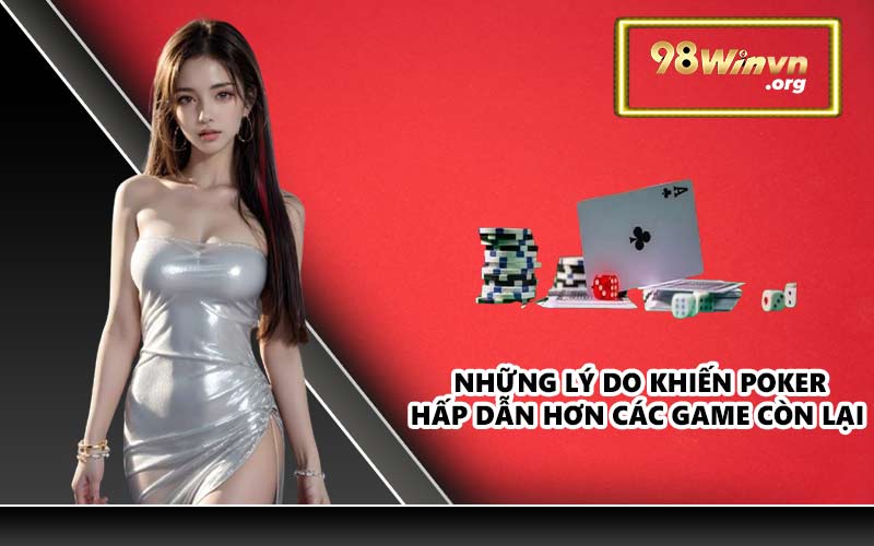 Những lý do khiến Poker hấp dẫn hơn các game còn lại