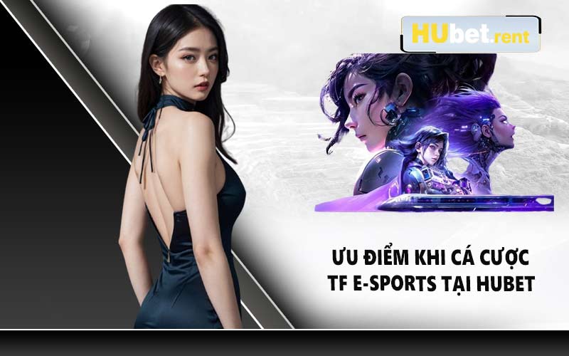 Ưu điểm khi cá cược TF E-sports tại HUBET